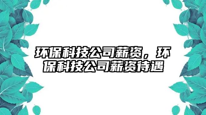 環(huán)?？萍脊拘劫Y，環(huán)?？萍脊拘劫Y待遇