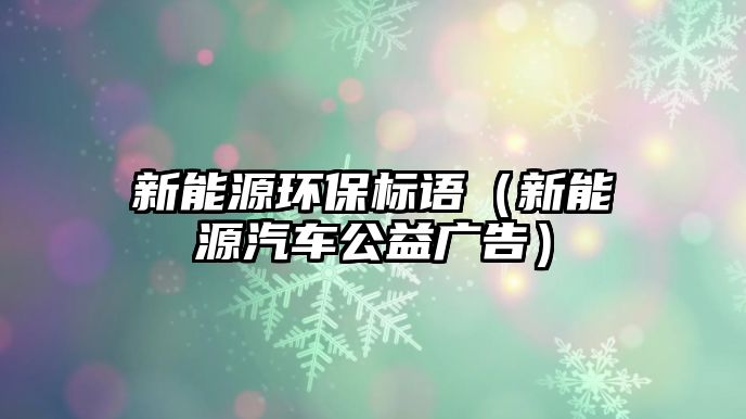新能源環(huán)保標(biāo)語（新能源汽車公益廣告）