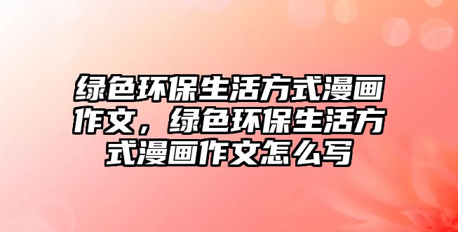 綠色環(huán)保生活方式漫畫作文，綠色環(huán)保生活方式漫畫作文怎么寫