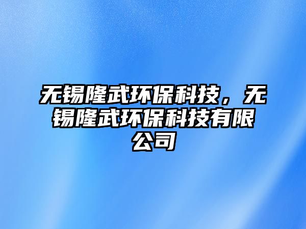 無錫隆武環(huán)?？萍?，無錫隆武環(huán)?？萍加邢薰? class=