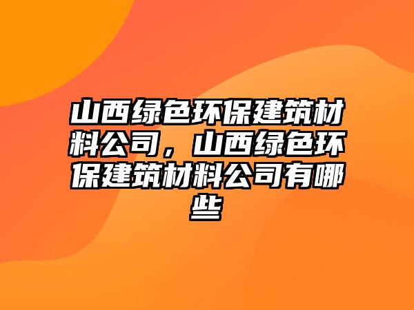 山西綠色環(huán)保建筑材料公司，山西綠色環(huán)保建筑材料公司有哪些
