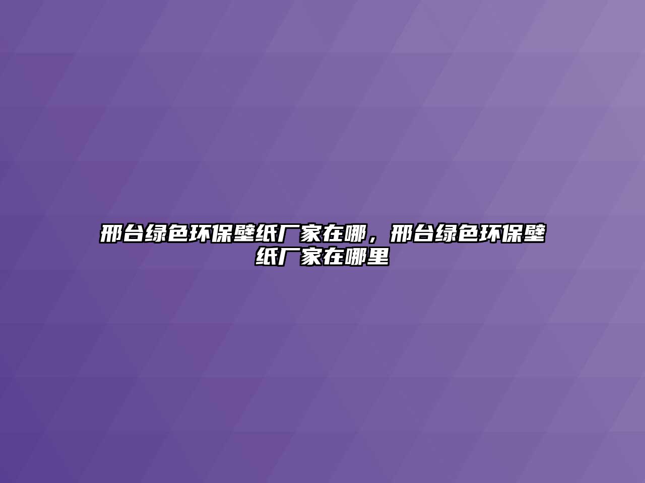 邢臺(tái)綠色環(huán)保壁紙廠家在哪，邢臺(tái)綠色環(huán)保壁紙廠家在哪里