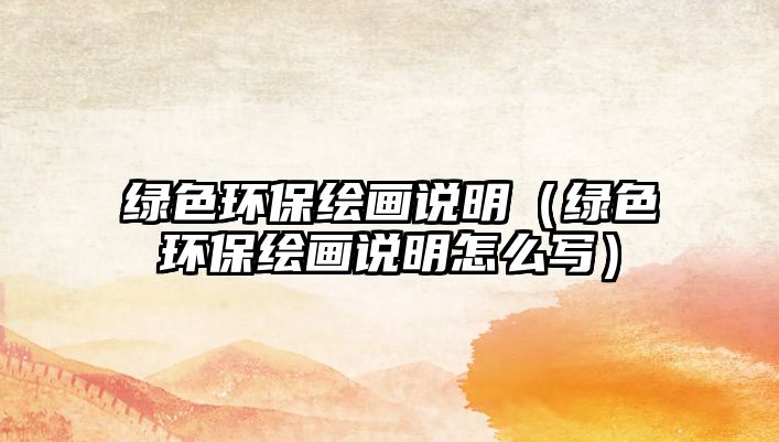 綠色環(huán)保繪畫(huà)說(shuō)明（綠色環(huán)保繪畫(huà)說(shuō)明怎么寫(xiě)）
