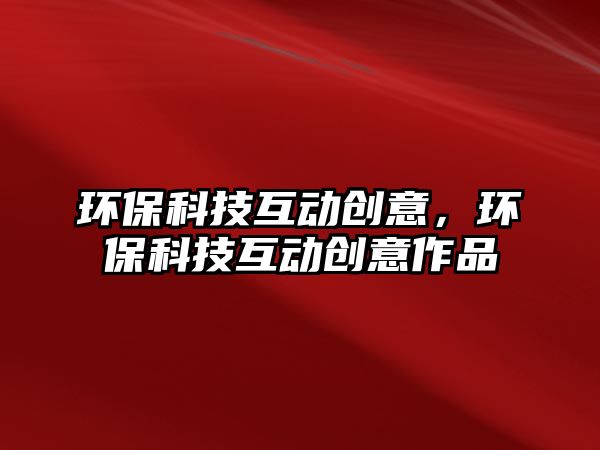 環(huán)保科技互動(dòng)創(chuàng)意，環(huán)?？萍蓟?dòng)創(chuàng)意作品