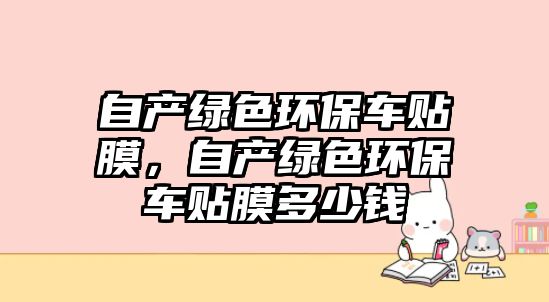 自產(chǎn)綠色環(huán)保車貼膜，自產(chǎn)綠色環(huán)保車貼膜多少錢
