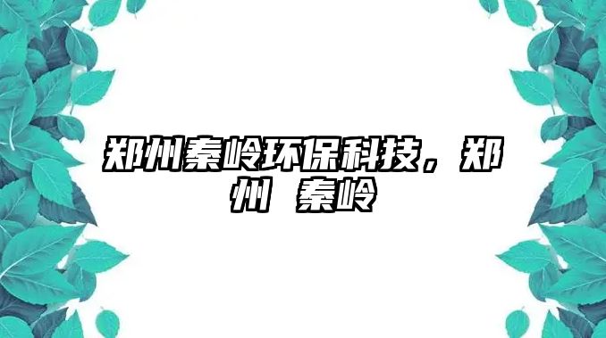鄭州秦嶺環(huán)?？萍?，鄭州 秦嶺