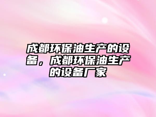 成都環(huán)保油生產(chǎn)的設(shè)備，成都環(huán)保油生產(chǎn)的設(shè)備廠家