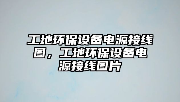 工地環(huán)保設(shè)備電源接線圖，工地環(huán)保設(shè)備電源接線圖片