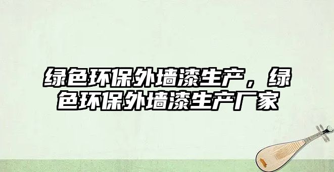 綠色環(huán)保外墻漆生產(chǎn)，綠色環(huán)保外墻漆生產(chǎn)廠家