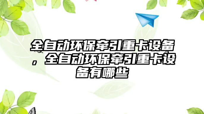 全自動(dòng)環(huán)保牽引重卡設(shè)備，全自動(dòng)環(huán)保牽引重卡設(shè)備有哪些