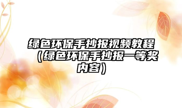 綠色環(huán)保手抄報視頻教程（綠色環(huán)保手抄報一等獎內(nèi)容）
