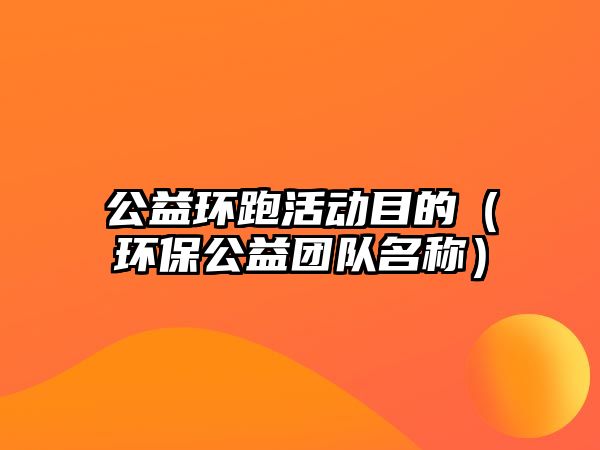 公益環(huán)跑活動(dòng)目的（環(huán)保公益團(tuán)隊(duì)名稱(chēng)）