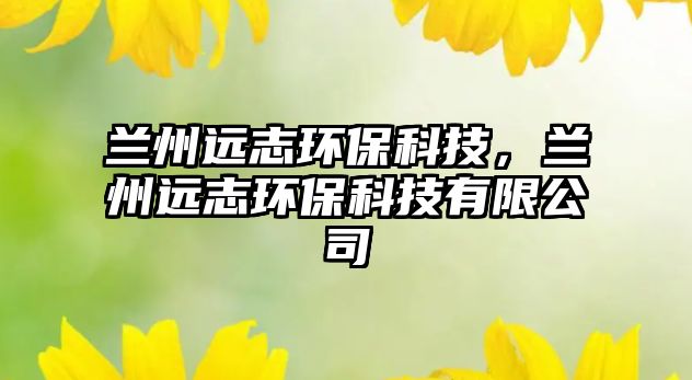 蘭州遠(yuǎn)志環(huán)?？萍迹m州遠(yuǎn)志環(huán)?？萍加邢薰?/> 
									</a>
									<h4 class=