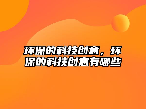 環(huán)保的科技創(chuàng)意，環(huán)保的科技創(chuàng)意有哪些