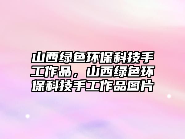 山西綠色環(huán)保科技手工作品，山西綠色環(huán)保科技手工作品圖片
