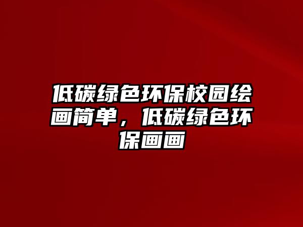 低碳綠色環(huán)保校園繪畫簡單，低碳綠色環(huán)保畫畫