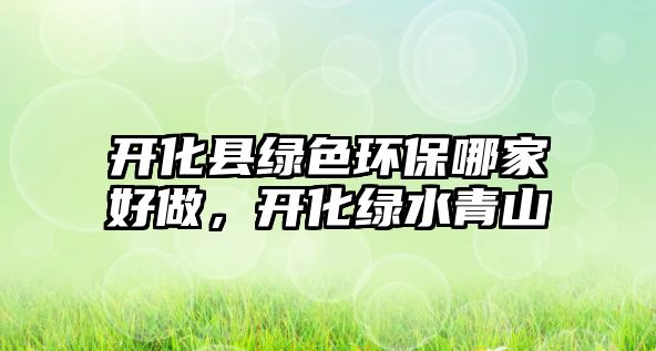 開化縣綠色環(huán)保哪家好做，開化綠水青山