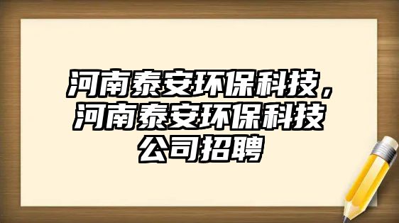 河南泰安環(huán)?？萍?，河南泰安環(huán)保科技公司招聘