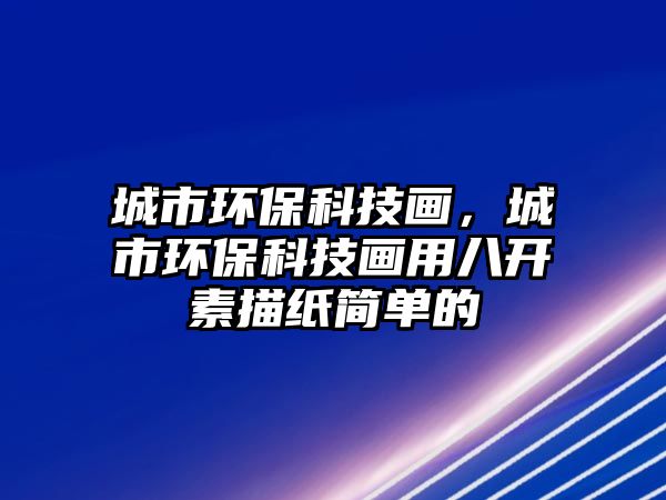城市環(huán)?？萍籍嫞鞘协h(huán)?？萍籍嬘冒碎_素描紙簡單的