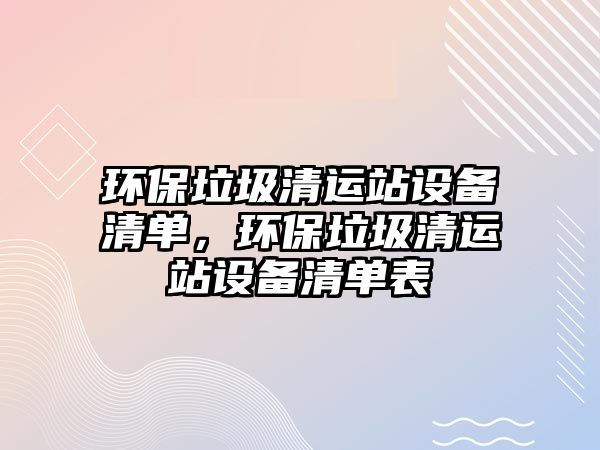 環(huán)保垃圾清運(yùn)站設(shè)備清單，環(huán)保垃圾清運(yùn)站設(shè)備清單表