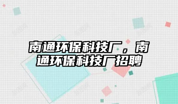 南通環(huán)?？萍紡S，南通環(huán)?？萍紡S招聘