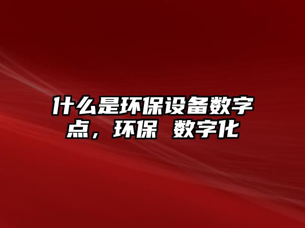 什么是環(huán)保設備數(shù)字點，環(huán)保 數(shù)字化