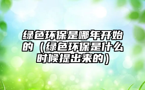 綠色環(huán)保是哪年開始的（綠色環(huán)保是什么時候提出來的）