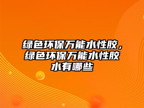 綠色環(huán)保萬能水性膠，綠色環(huán)保萬能水性膠水有哪些