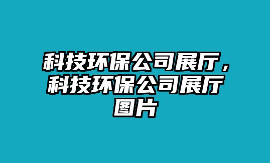科技環(huán)保公司展廳，科技環(huán)保公司展廳圖片