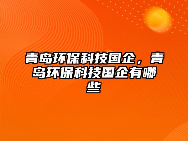 青島環(huán)?？萍紘?guó)企，青島環(huán)?？萍紘?guó)企有哪些