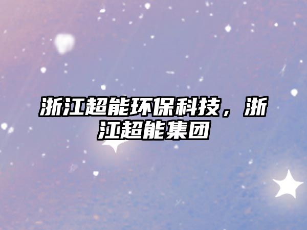 浙江超能環(huán)?？萍迹憬芗瘓F(tuán)