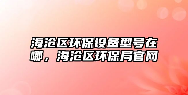 海滄區(qū)環(huán)保設(shè)備型號在哪，海滄區(qū)環(huán)保局官網(wǎng)