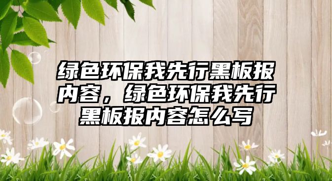 綠色環(huán)保我先行黑板報(bào)內(nèi)容，綠色環(huán)保我先行黑板報(bào)內(nèi)容怎么寫