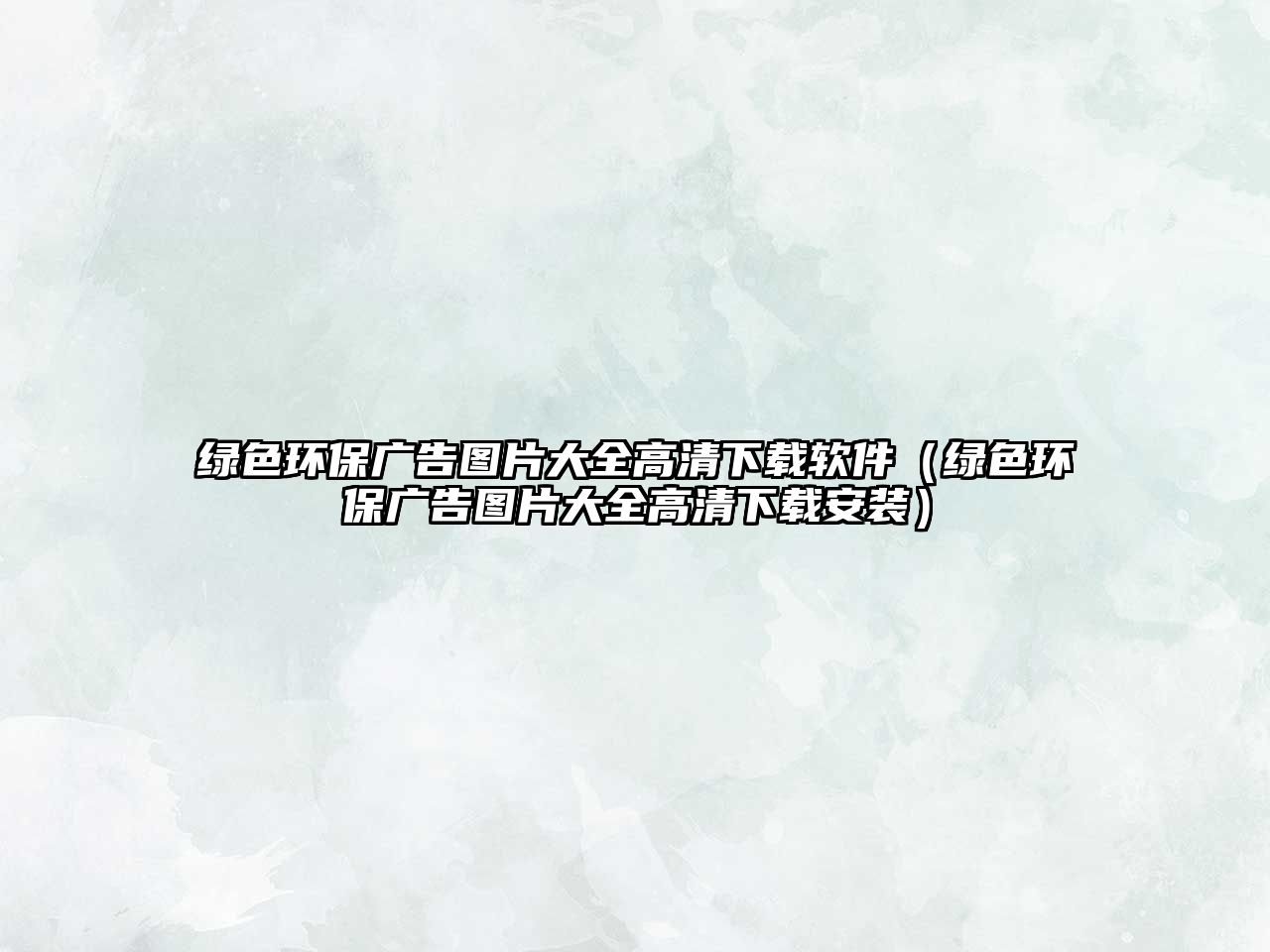 綠色環(huán)保廣告圖片大全高清下載軟件（綠色環(huán)保廣告圖片大全高清下載安裝）
