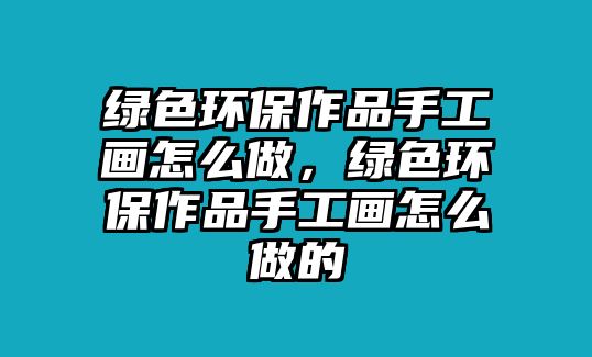 綠色環(huán)保作品手工畫怎么做，綠色環(huán)保作品手工畫怎么做的