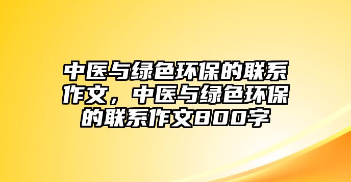 中醫(yī)與綠色環(huán)保的聯(lián)系作文，中醫(yī)與綠色環(huán)保的聯(lián)系作文800字