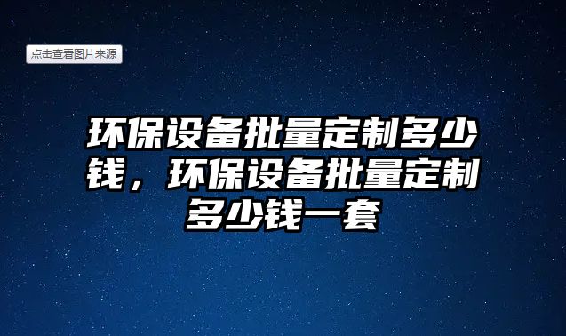 環(huán)保設備批量定制多少錢，環(huán)保設備批量定制多少錢一套