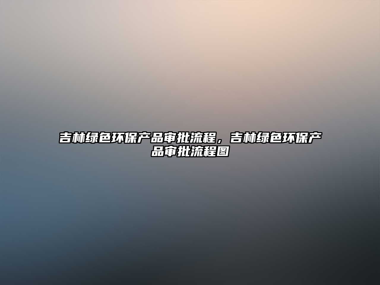 吉林綠色環(huán)保產(chǎn)品審批流程，吉林綠色環(huán)保產(chǎn)品審批流程圖