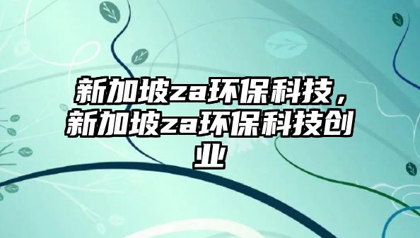 新加坡za環(huán)?？萍?，新加坡za環(huán)?？萍紕?chuàng)業(yè)