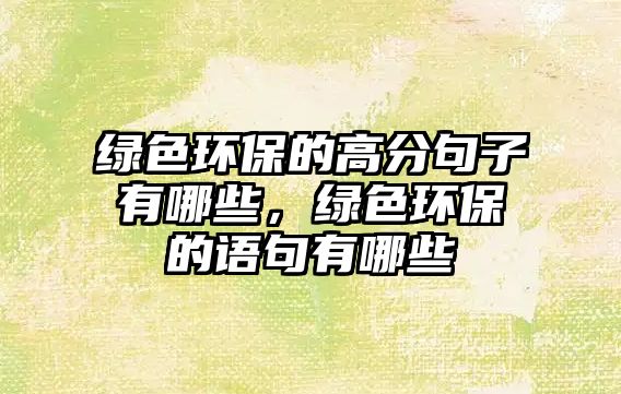 綠色環(huán)保的高分句子有哪些，綠色環(huán)保的語(yǔ)句有哪些