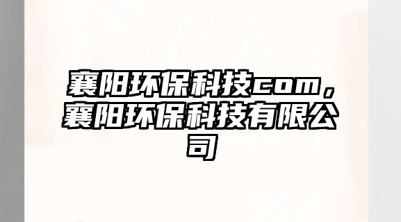 襄陽環(huán)?？萍糲om，襄陽環(huán)?？萍加邢薰?/> 
									</a>
									<h4 class=