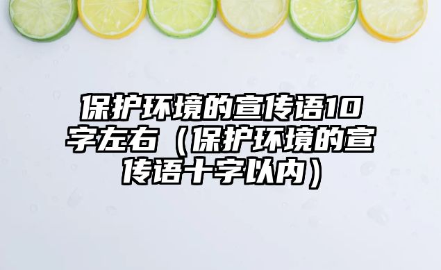 保護(hù)環(huán)境的宣傳語10字左右（保護(hù)環(huán)境的宣傳語十字以內(nèi)）