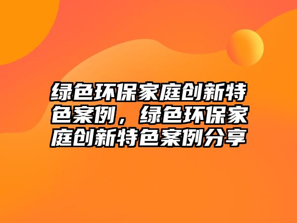 綠色環(huán)保家庭創(chuàng)新特色案例，綠色環(huán)保家庭創(chuàng)新特色案例分享