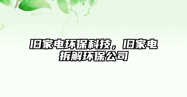 舊家電環(huán)?？萍迹f家電拆解環(huán)保公司
