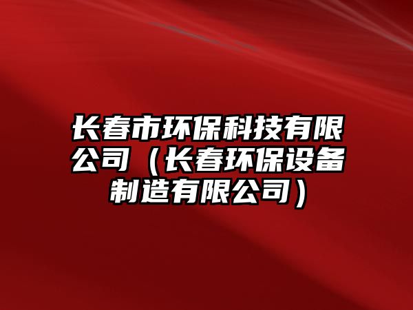 長春市環(huán)?？萍加邢薰荆ㄩL春環(huán)保設(shè)備制造有限公司）
