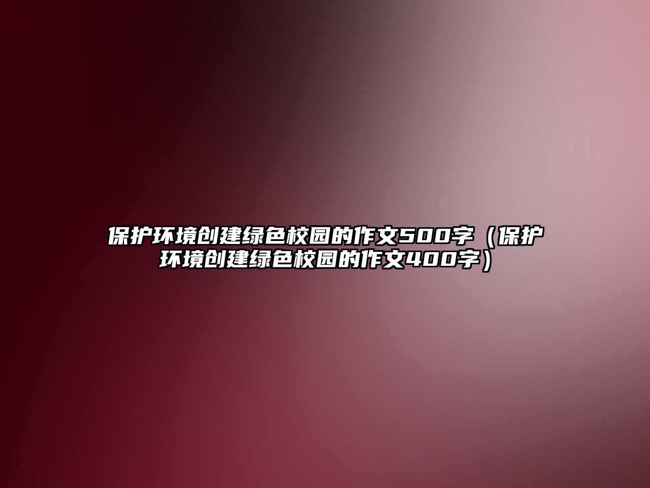 保護環(huán)境創(chuàng)建綠色校園的作文500字（保護環(huán)境創(chuàng)建綠色校園的作文400字）