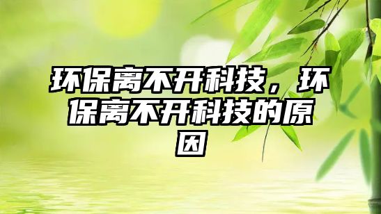 環(huán)保離不開科技，環(huán)保離不開科技的原因
