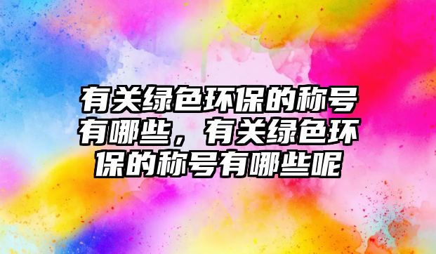 有關(guān)綠色環(huán)保的稱號有哪些，有關(guān)綠色環(huán)保的稱號有哪些呢