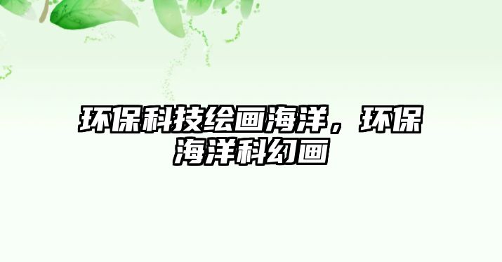 環(huán)?？萍祭L畫海洋，環(huán)保海洋科幻畫