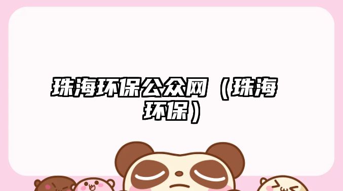 珠海環(huán)保公眾網(wǎng)（珠海 環(huán)保）